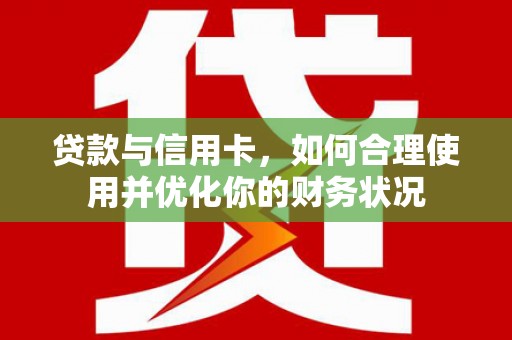赤峰贷款与信用卡，如何合理使用并优化你的财务状况