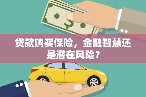 赤峰贷款购买保险，金融智慧还是潜在风险？