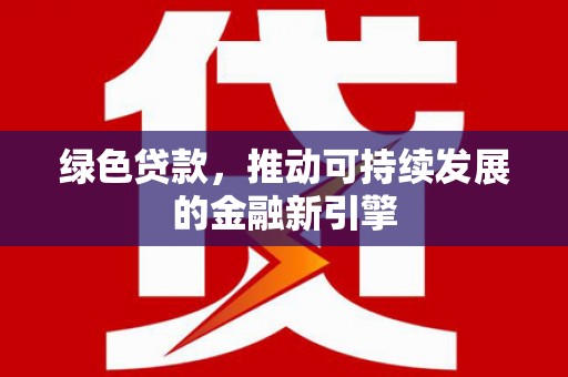 赤峰绿色贷款，推动可持续发展的金融新引擎