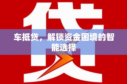 赤峰车抵贷，解锁资金困境的智能选择