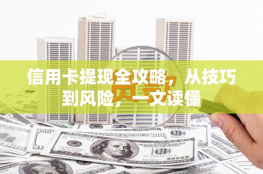 赤峰信用卡提现全攻略，从技巧到风险，一文读懂