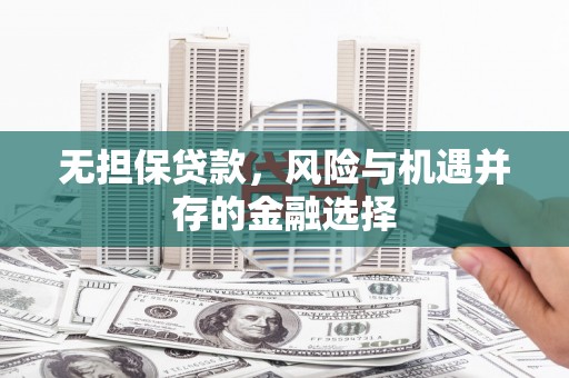 赤峰无担保贷款，风险与机遇并存的金融选择