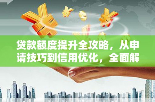 赤峰贷款额度提升全攻略，从申请技巧到信用优化，全面解析