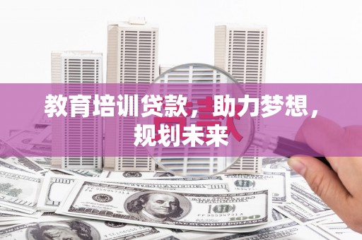 赤峰教育培训贷款，助力梦想，规划未来