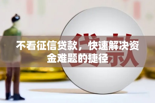 赤峰不看征信贷款，快速解决资金难题的捷径