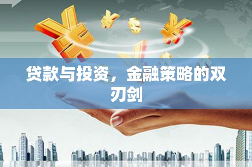 赤峰贷款与投资，金融策略的双刃剑