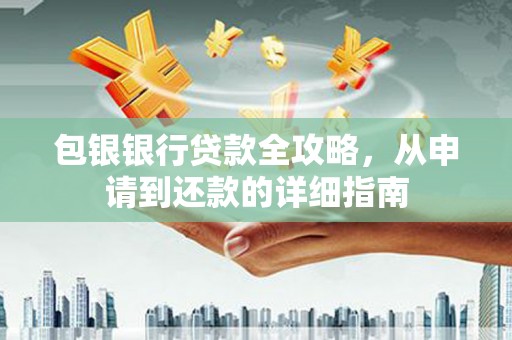 赤峰包银银行贷款全攻略，从申请到还款的详细指南