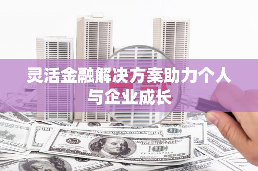 赤峰灵活金融解决方案助力个人与企业成长