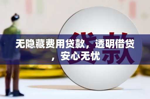 赤峰无隐藏费用贷款，透明借贷，安心无忧