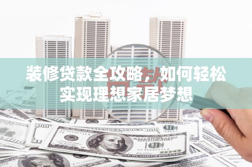 赤峰装修贷款全攻略，如何轻松实现理想家居梦想