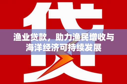 赤峰渔业贷款，助力渔民增收与海洋经济可持续发展