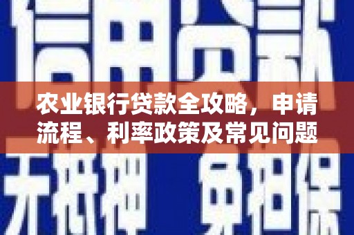 赤峰农业银行贷款全攻略，申请流程、利率政策及常见问题解析