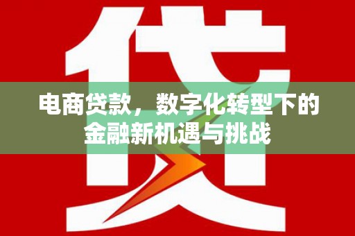 赤峰电商贷款，数字化转型下的金融新机遇与挑战
