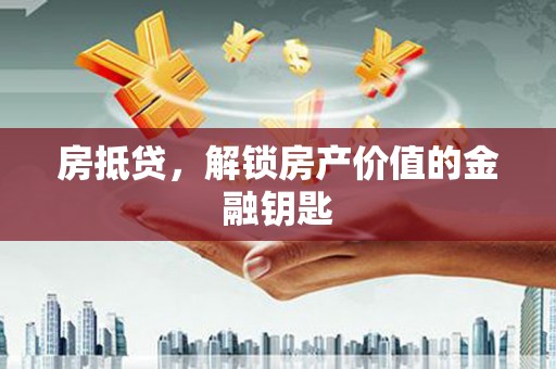 赤峰房抵贷，解锁房产价值的金融钥匙