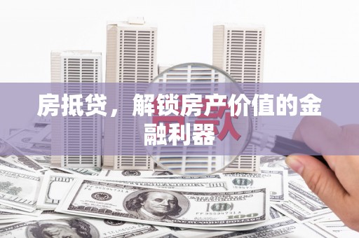 赤峰房抵贷，解锁房产价值的金融利器