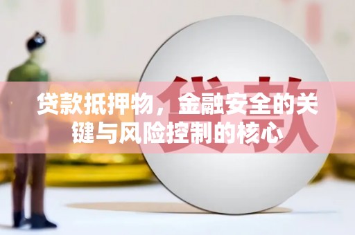 赤峰贷款抵押物，金融安全的关键与风险控制的核心