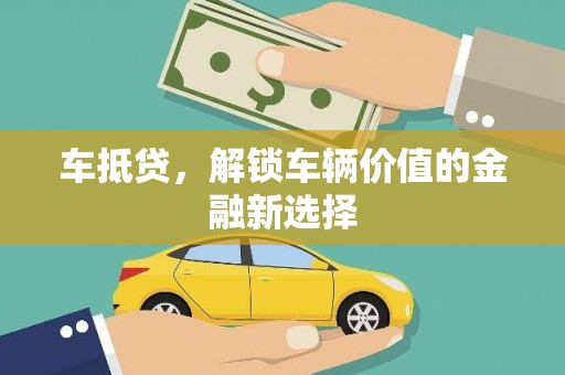 赤峰车抵贷，解锁车辆价值的金融新选择