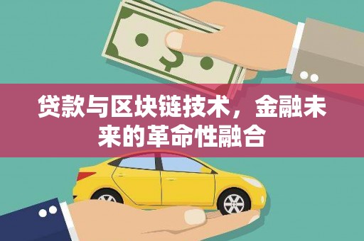 赤峰贷款与区块链技术，金融未来的革命性融合