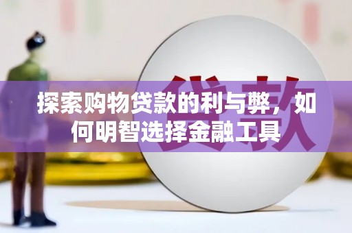 赤峰探索购物贷款的利与弊，如何明智选择金融工具