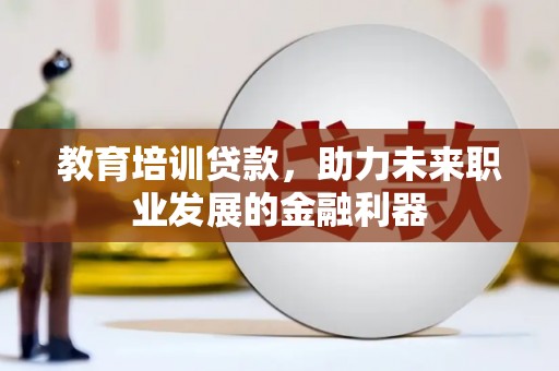 赤峰教育培训贷款，助力未来职业发展的金融利器