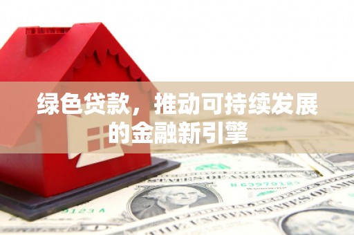赤峰绿色贷款，推动可持续发展的金融新引擎