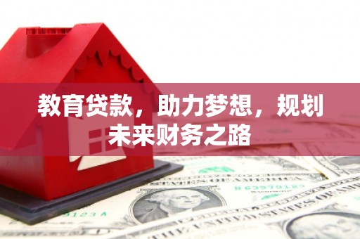 赤峰教育贷款，助力梦想，规划未来财务之路