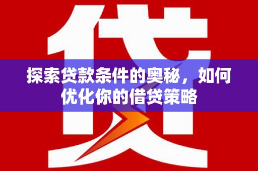 赤峰探索贷款条件的奥秘，如何优化你的借贷策略