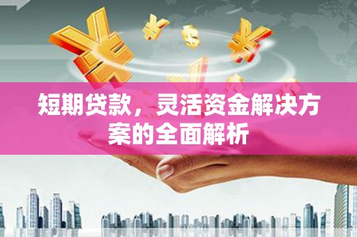 赤峰短期贷款，灵活资金解决方案的全面解析
