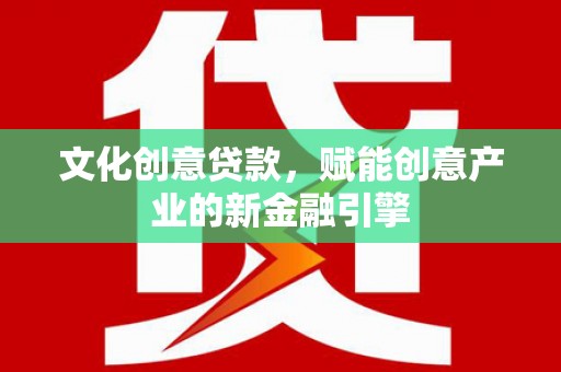 赤峰文化创意贷款，赋能创意产业的新金融引擎