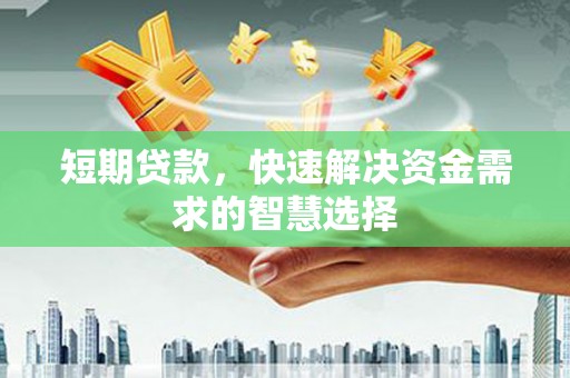 赤峰短期贷款，快速解决资金需求的智慧选择