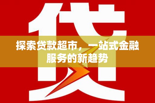 赤峰探索贷款超市，一站式金融服务的新趋势