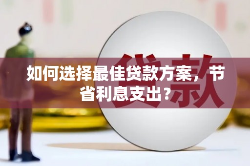 赤峰如何选择最佳贷款方案，节省利息支出？