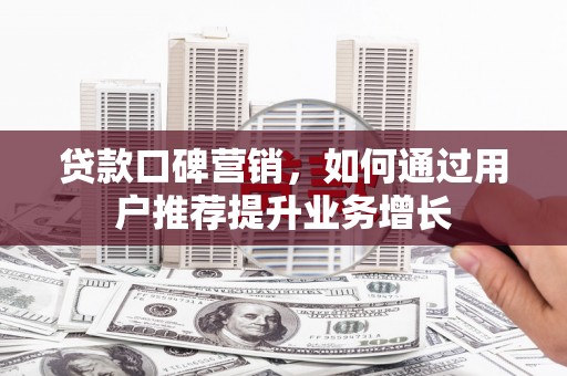 赤峰贷款口碑营销，如何通过用户推荐提升业务增长