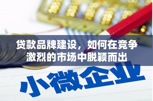 赤峰贷款品牌建设，如何在竞争激烈的市场中脱颖而出