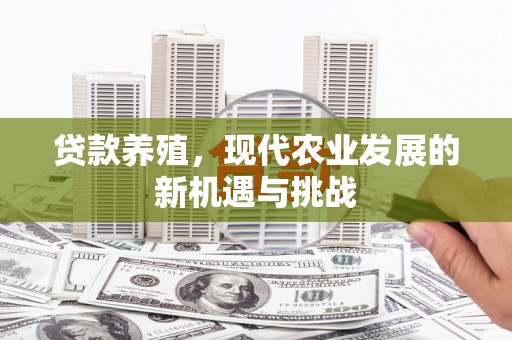 赤峰贷款养殖，现代农业发展的新机遇与挑战