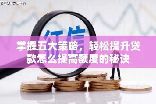 赤峰掌握五大策略，轻松提升贷款怎么提高额度的秘诀