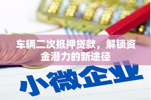 赤峰车辆二次抵押贷款，解锁资金潜力的新途径