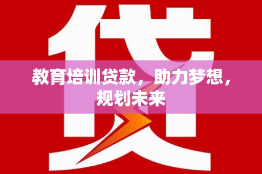 赤峰教育培训贷款，助力梦想，规划未来