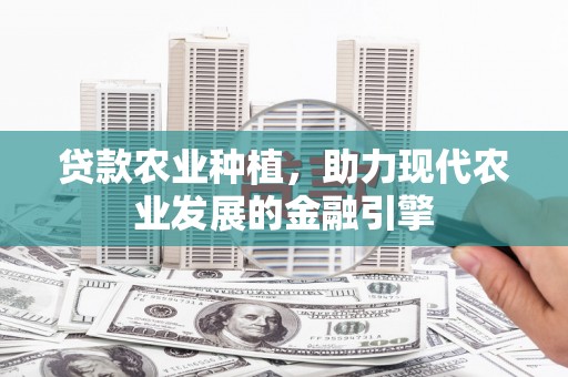 赤峰贷款农业种植，助力现代农业发展的金融引擎