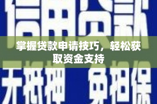 赤峰掌握贷款申请技巧，轻松获取资金支持
