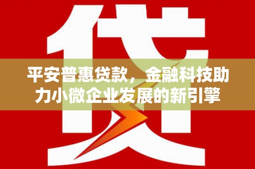 赤峰平安普惠贷款，金融科技助力小微企业发展的新引擎