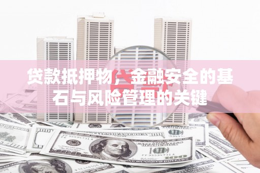 赤峰贷款抵押物，金融安全的基石与风险管理的关键