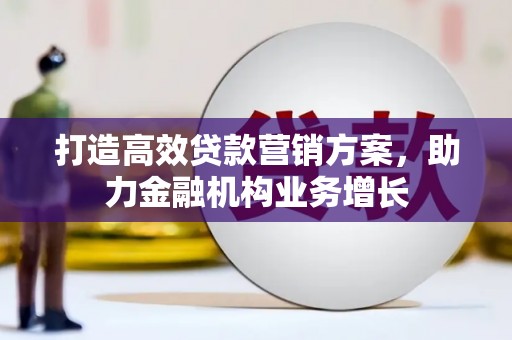 赤峰打造高效贷款营销方案，助力金融机构业务增长