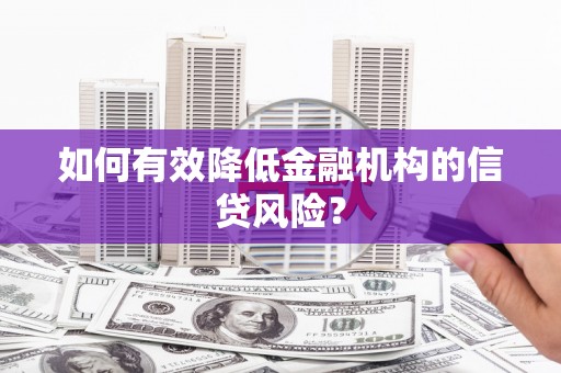 赤峰如何有效降低金融机构的信贷风险？