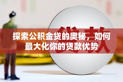 赤峰探索公积金贷的奥秘，如何最大化你的贷款优势