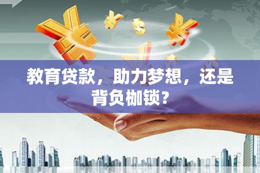 赤峰教育贷款，助力梦想，还是背负枷锁？