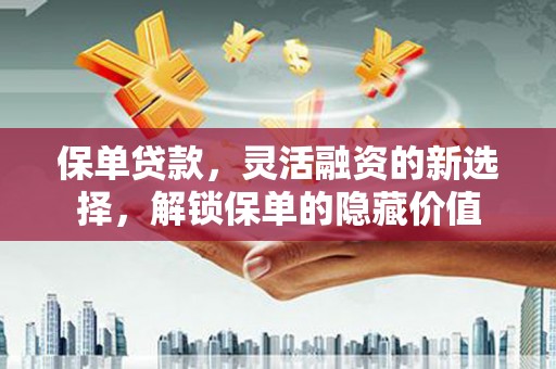 赤峰保单贷款，灵活融资的新选择，解锁保单的隐藏价值