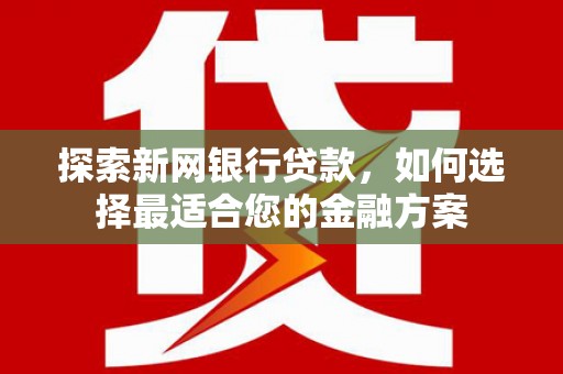 赤峰探索新网银行贷款，如何选择最适合您的金融方案