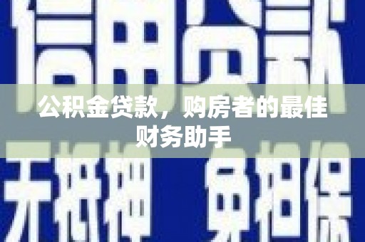赤峰公积金贷款，购房者的最佳财务助手
