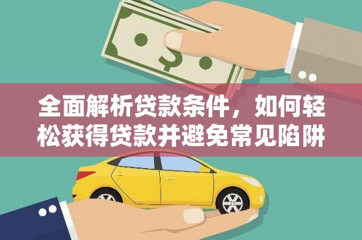 赤峰全面解析贷款条件，如何轻松获得贷款并避免常见陷阱